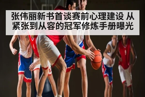 张伟丽新书首谈赛前心理建设 从紧张到从容的冠军修炼手册曝光 - kaiyun