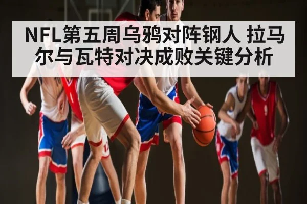 NFL第五周乌鸦对阵钢人 拉马尔与瓦特对决成败关键分析 - kaiyun
