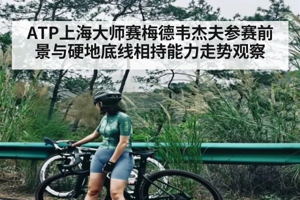 ATP上海大师赛梅德韦杰夫参赛前景与硬地底线相持能力走势观察 - kaiyun