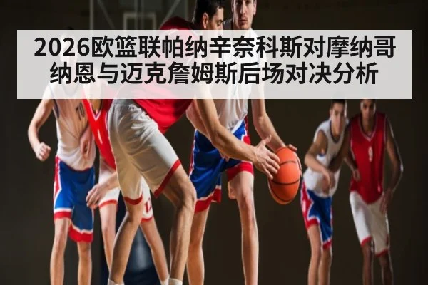 2026欧篮联帕纳辛奈科斯对摩纳哥 纳恩与迈克詹姆斯后场对决分析 - kaiyun